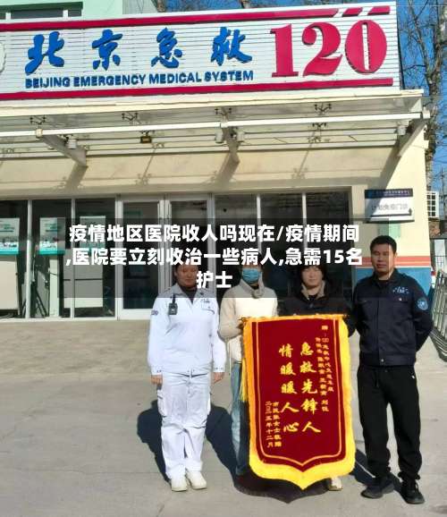 疫情地区医院收人吗现在/疫情期间,医院要立刻收治一些病人,急需15名护士-第2张图片