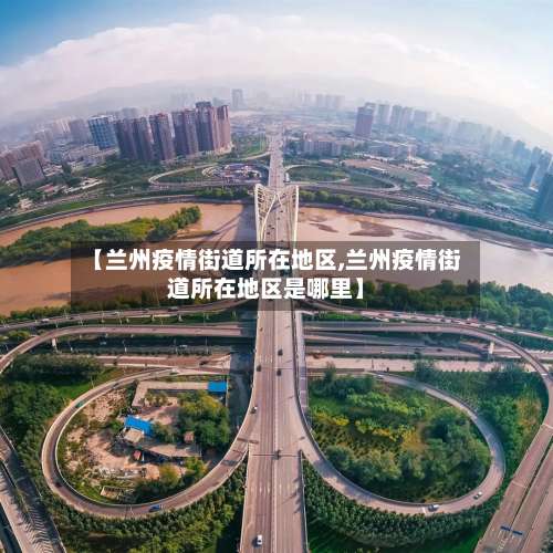 【兰州疫情街道所在地区,兰州疫情街道所在地区是哪里】-第1张图片
