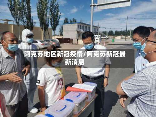 阿克苏地区新冠疫情/阿克苏新冠最新消息-第2张图片