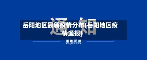 岳阳地区最新疫情分布(岳阳地区疫情通报)-第2张图片