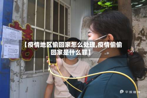 【疫情地区偷回家怎么处理,疫情偷偷回家是什么罪】-第1张图片