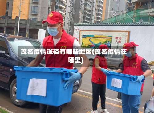 茂名疫情途径有哪些地区(茂名疫情在哪里)-第3张图片