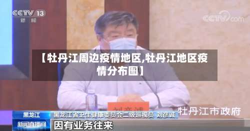 【牡丹江周边疫情地区,牡丹江地区疫情分布图】-第2张图片