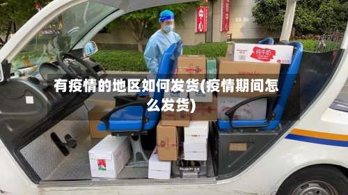 有疫情的地区如何发货(疫情期间怎么发货)-第2张图片