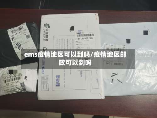ems疫情地区可以到吗/疫情地区邮政可以到吗-第3张图片