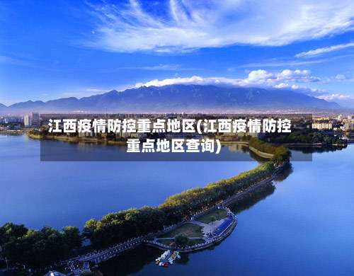 江西疫情防控重点地区(江西疫情防控重点地区查询)-第1张图片