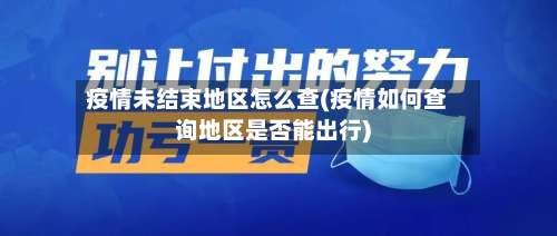 疫情未结束地区怎么查(疫情如何查询地区是否能出行)-第1张图片