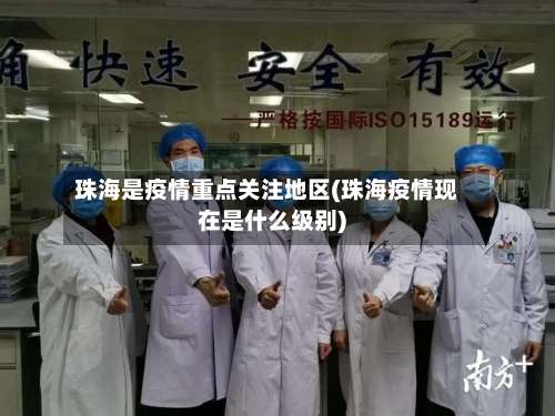 珠海是疫情重点关注地区(珠海疫情现在是什么级别)-第2张图片