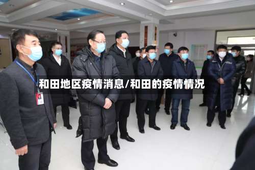 和田地区疫情消息/和田的疫情情况-第2张图片