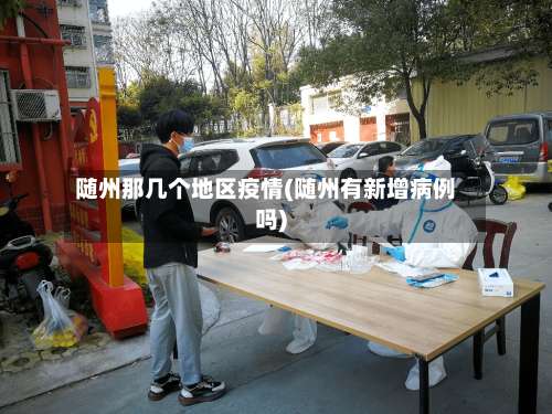 随州那几个地区疫情(随州有新增病例吗)-第3张图片