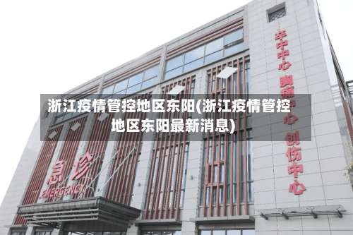 浙江疫情管控地区东阳(浙江疫情管控地区东阳最新消息)-第2张图片