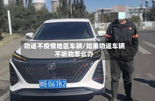劝返不疫情地区车辆/如果劝返车辆不听劝怎么办-第2张图片