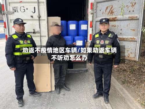 劝返不疫情地区车辆/如果劝返车辆不听劝怎么办-第3张图片