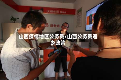山西疫情地区公务员/山西公务员返乡政策-第3张图片