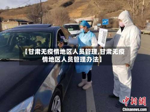 【甘肃无疫情地区人员管理,甘肃无疫情地区人员管理办法】-第1张图片
