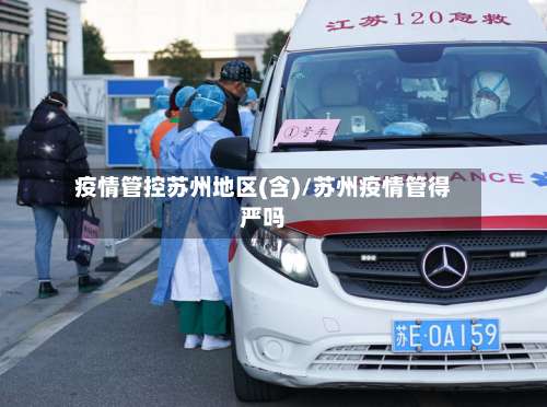 疫情管控苏州地区(含)/苏州疫情管得严吗-第1张图片
