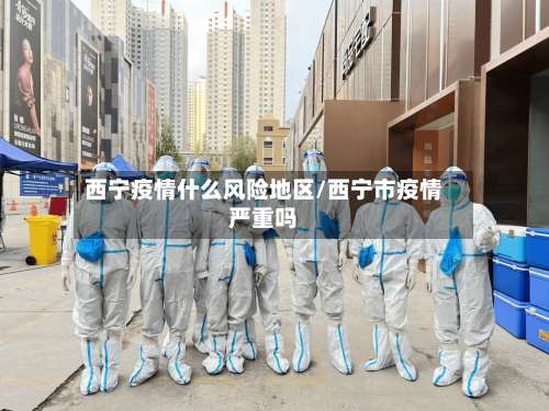 西宁疫情什么风险地区/西宁市疫情严重吗-第2张图片