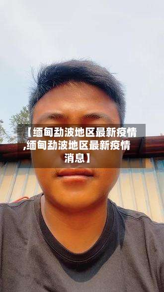 【缅甸勐波地区最新疫情,缅甸勐波地区最新疫情消息】-第2张图片