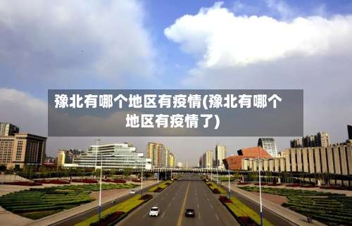 豫北有哪个地区有疫情(豫北有哪个地区有疫情了)-第2张图片