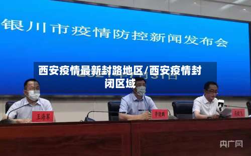 西安疫情最新封路地区/西安疫情封闭区域-第2张图片