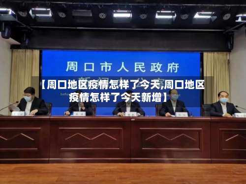 【周口地区疫情怎样了今天,周口地区疫情怎样了今天新增】-第1张图片