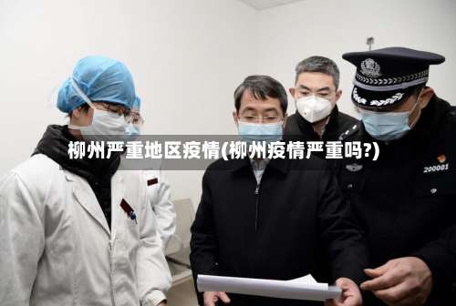 柳州严重地区疫情(柳州疫情严重吗?)-第3张图片