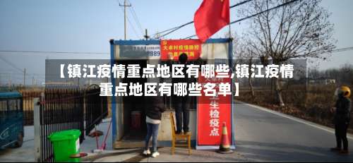 【镇江疫情重点地区有哪些,镇江疫情重点地区有哪些名单】-第3张图片