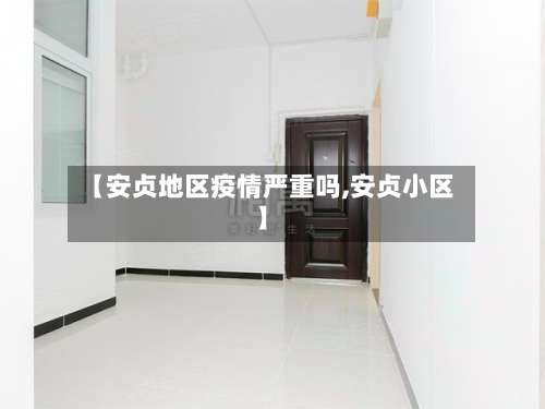 【安贞地区疫情严重吗,安贞小区】-第1张图片