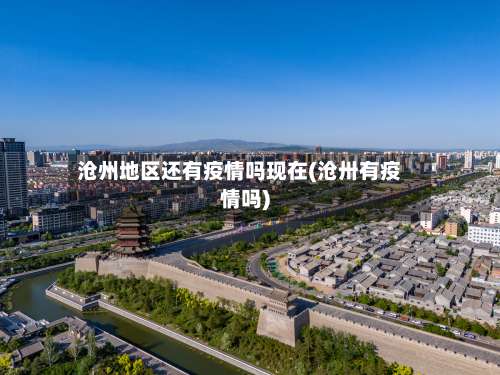 沧州地区还有疫情吗现在(沧卅有疫情吗)-第2张图片