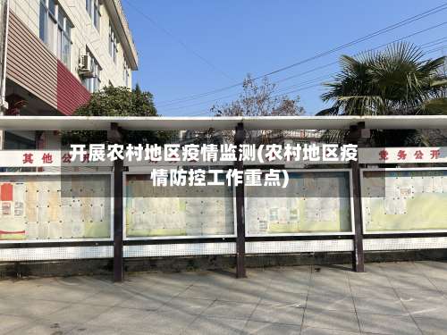 开展农村地区疫情监测(农村地区疫情防控工作重点)-第1张图片