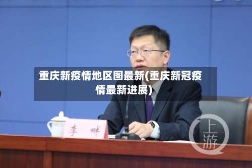 重庆新疫情地区图最新(重庆新冠疫情最新进展)-第3张图片