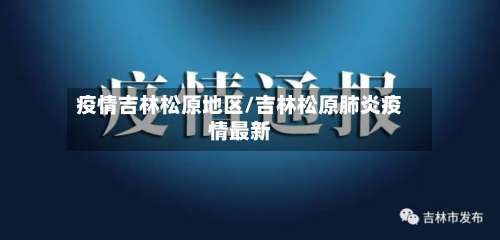 疫情吉林松原地区/吉林松原肺炎疫情最新-第3张图片