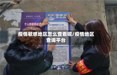 疫情敏感地区怎么查看呢/疫情地区查询平台-第3张图片