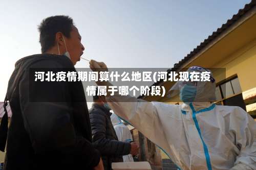河北疫情期间算什么地区(河北现在疫情属于哪个阶段)-第1张图片