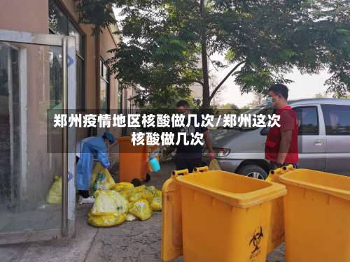 郑州疫情地区核酸做几次/郑州这次核酸做几次-第1张图片