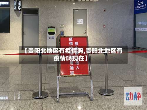 【贵阳北地区有疫情吗,贵阳北地区有疫情吗现在】-第1张图片