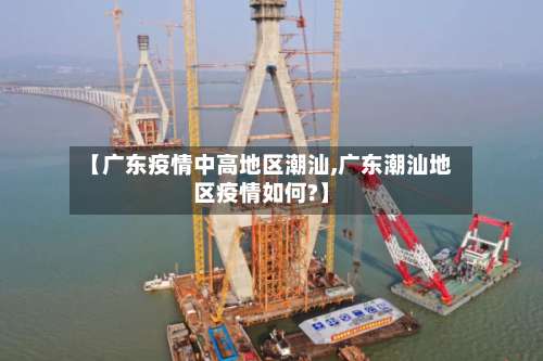 【广东疫情中高地区潮汕,广东潮汕地区疫情如何?】-第2张图片