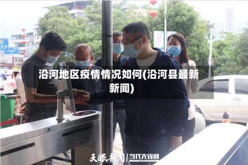 沿河地区疫情情况如何(沿河县最新新闻)-第1张图片