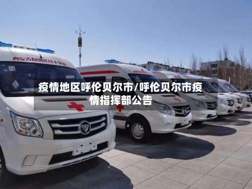 疫情地区呼伦贝尔市/呼伦贝尔市疫情指挥部公告-第2张图片