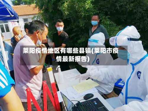莱阳疫情地区有哪些县镇(莱阳市疫情最新报告)-第2张图片