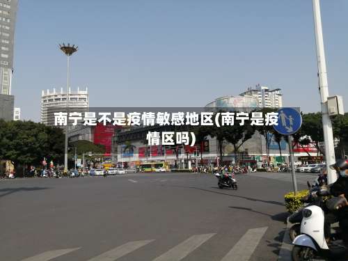 南宁是不是疫情敏感地区(南宁是疫情区吗)-第1张图片
