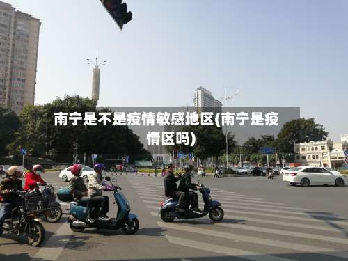 南宁是不是疫情敏感地区(南宁是疫情区吗)-第3张图片