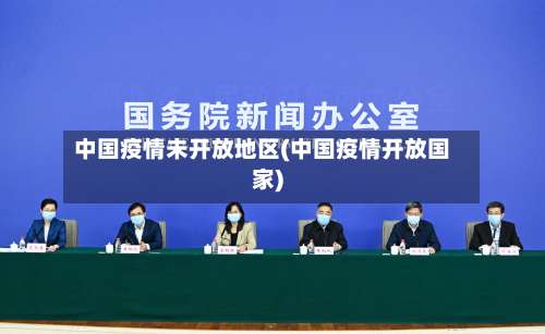 中国疫情未开放地区(中国疫情开放国家)-第2张图片