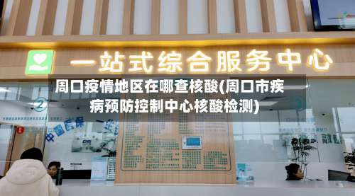 周口疫情地区在哪查核酸(周口市疾病预防控制中心核酸检测)-第1张图片