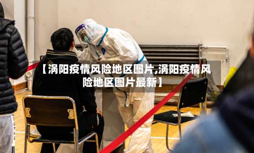 【涡阳疫情风险地区图片,涡阳疫情风险地区图片最新】-第2张图片