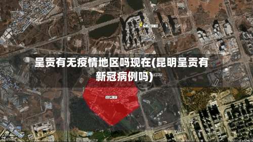 呈贡有无疫情地区吗现在(昆明呈贡有新冠病例吗)-第1张图片