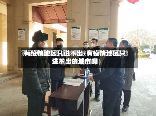 有疫情地区只进不出/有疫情地区只进不出的城市吗-第2张图片