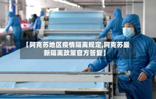 【阿克苏地区疫情隔离规定,阿克苏最新隔离政策官方答复】-第1张图片