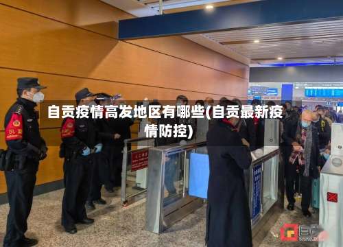 自贡疫情高发地区有哪些(自贡最新疫情防控)-第1张图片