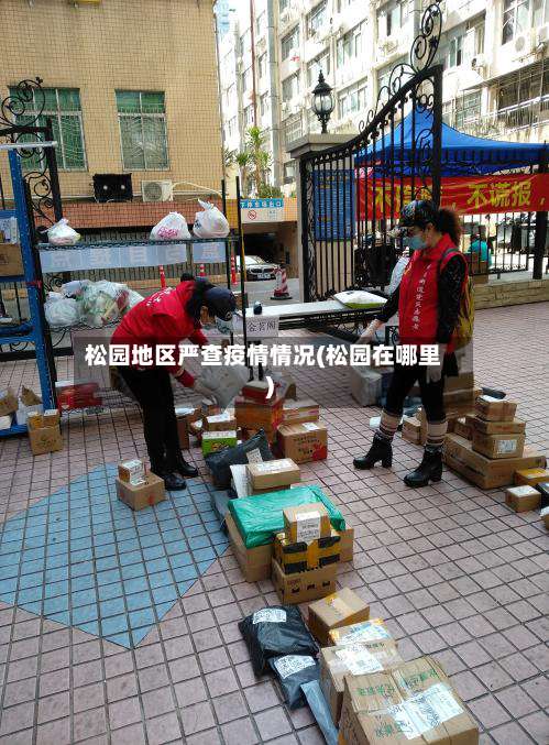 松园地区严查疫情情况(松园在哪里)-第2张图片